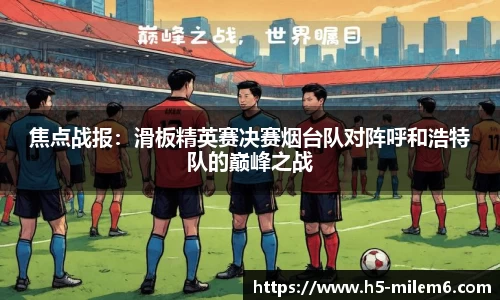 焦点战报：滑板精英赛决赛烟台队对阵呼和浩特队的巅峰之战