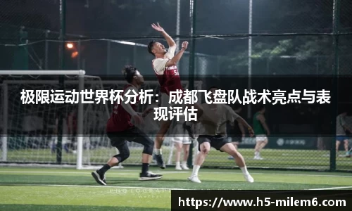 极限运动世界杯分析：成都飞盘队战术亮点与表现评估